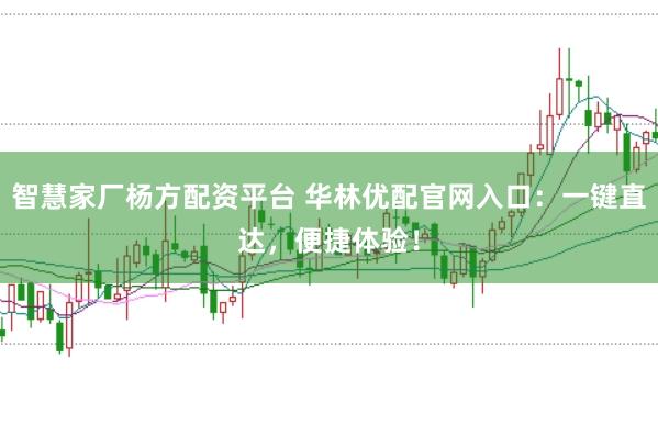 智慧家厂杨方配资平台 华林优配官网入口：一键直达，便捷体验！