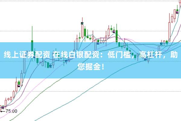 线上证券配资 在线白银配资：低门槛，高杠杆，助您掘金！