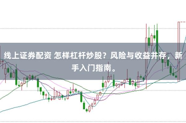 线上证券配资 怎样杠杆炒股？风险与收益并存，新手入门指南。