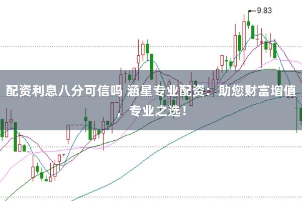 配资利息八分可信吗 涵星专业配资：助您财富增值，专业之选！