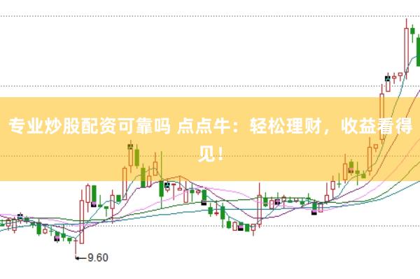 专业炒股配资可靠吗 点点牛：轻松理财，收益看得见！