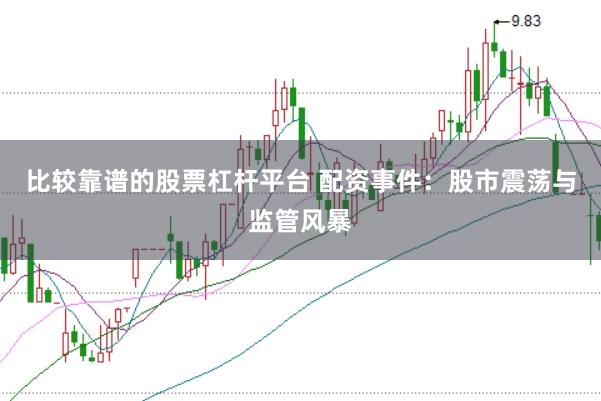 比较靠谱的股票杠杆平台 配资事件：股市震荡与监管风暴