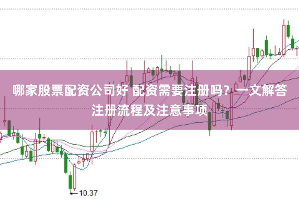 哪家股票配资公司好 配资需要注册吗？一文解答注册流程及注意事项