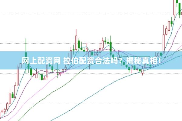 网上配资网 拉伯配资合法吗？揭秘真相！