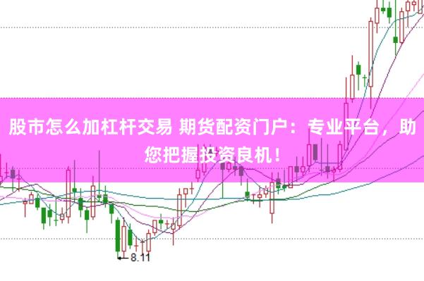 股市怎么加杠杆交易 期货配资门户：专业平台，助您把握投资良机！