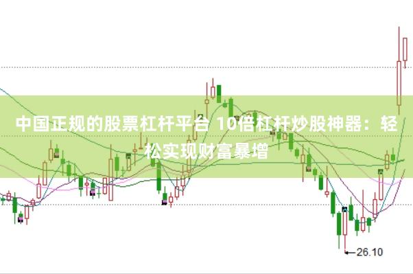 中国正规的股票杠杆平台 10倍杠杆炒股神器：轻松实现财富暴增