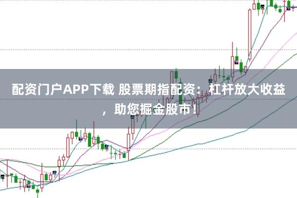 配资门户APP下载 股票期指配资：杠杆放大收益，助您掘金股市！