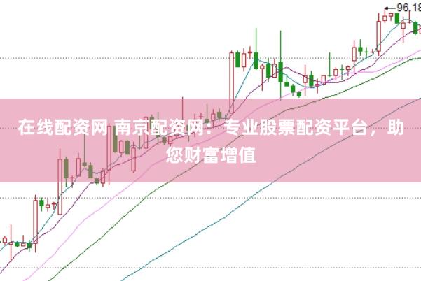 在线配资网 南京配资网：专业股票配资平台，助您财富增值
