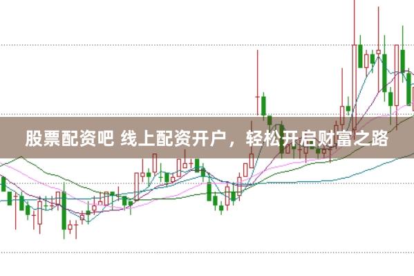 股票配资吧 线上配资开户，轻松开启财富之路