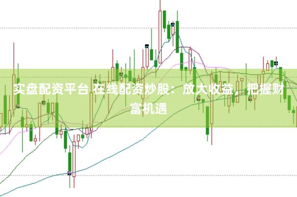 实盘配资平台 在线配资炒股：放大收益，把握财富机遇