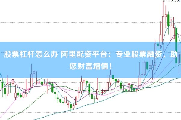 股票杠杆怎么办 阿里配资平台：专业股票融资，助您财富增值！