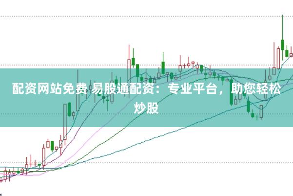 配资网站免费 易股通配资：专业平台，助您轻松炒股