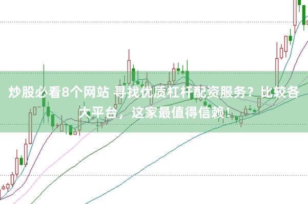 炒股必看8个网站 寻找优质杠杆配资服务？比较各大平台，这家最值得信赖！