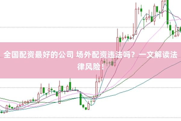 全国配资最好的公司 场外配资违法吗？一文解读法律风险！