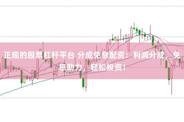 正规的股票杠杆平台 分成免息配资：利润分成，免息助力，轻松投资！