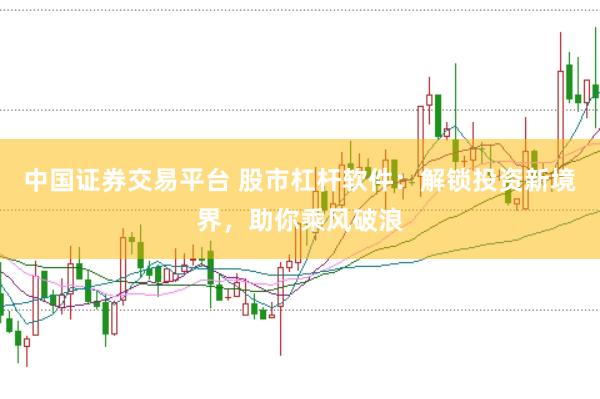 中国证券交易平台 股市杠杆软件：解锁投资新境界，助你乘风破浪
