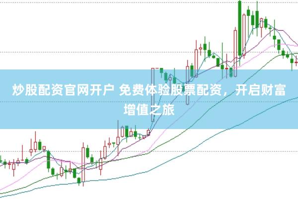 炒股配资官网开户 免费体验股票配资，开启财富增值之旅