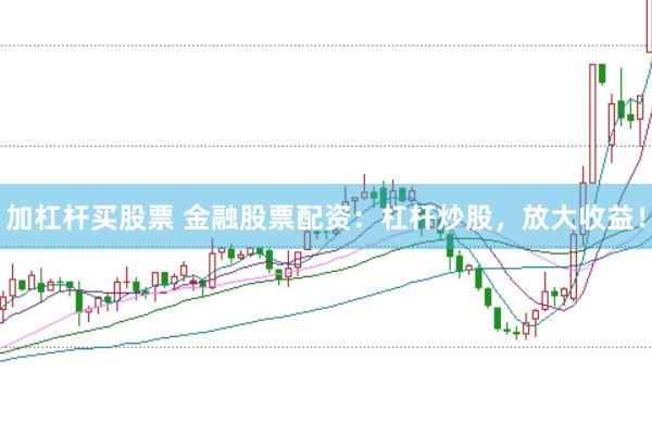 加杠杆买股票 金融股票配资：杠杆炒股，放大收益！