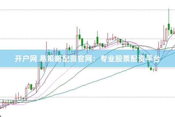 开户网 易策略配资官网：专业股票配资平台