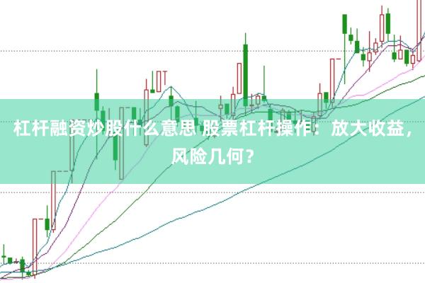 杠杆融资炒股什么意思 股票杠杆操作:放大收益,风险几何?