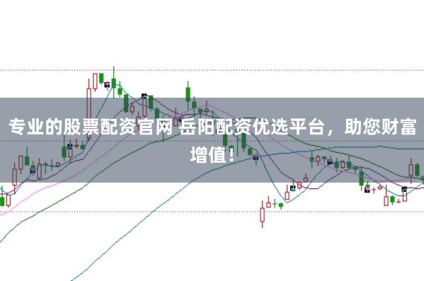 专业的股票配资官网 岳阳配资优选平台,助您财富增值!