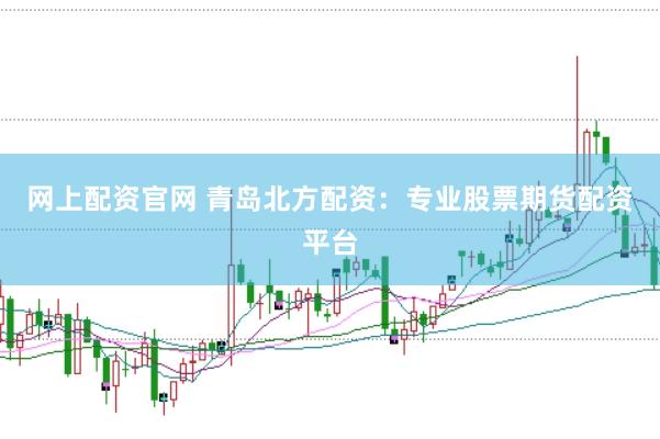网上配资官网 青岛北方配资:专业股票期货配资平台