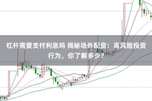 杠杆需要支付利息吗 揭秘场外配资:高风险投资行为,你了解多少?