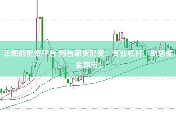 正规的配资平台 烟台期货配资：专业杠杆，助您掘金期市！