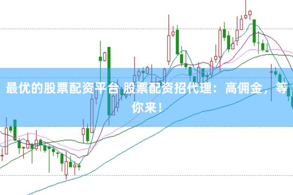 最优的股票配资平台 股票配资招代理:高佣金,等你来!