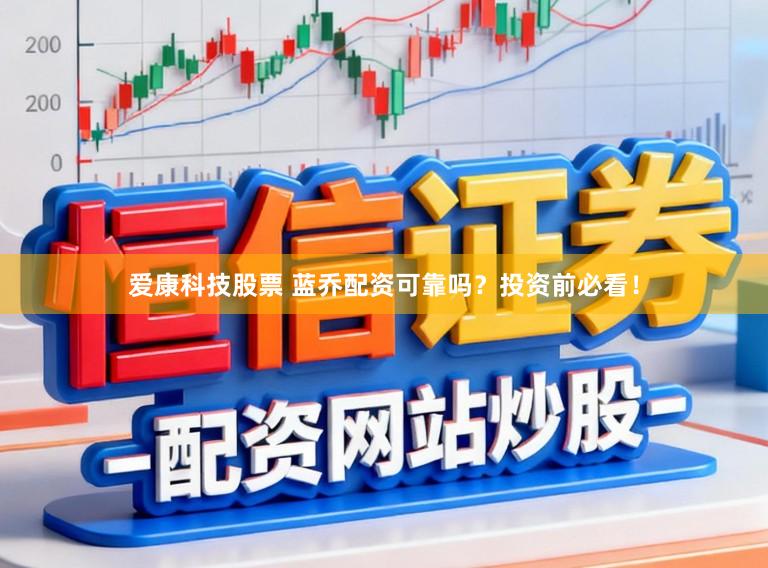 爱康科技股票 蓝乔配资可靠吗？投资前必看！