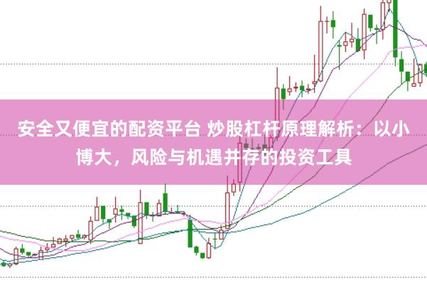 安全又便宜的配资平台 炒股杠杆原理解析：以小博大，风险与机遇并存的投资工具