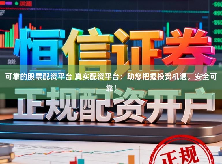 可靠的股票配资平台 真实配资平台：助您把握投资机遇，安全可靠！