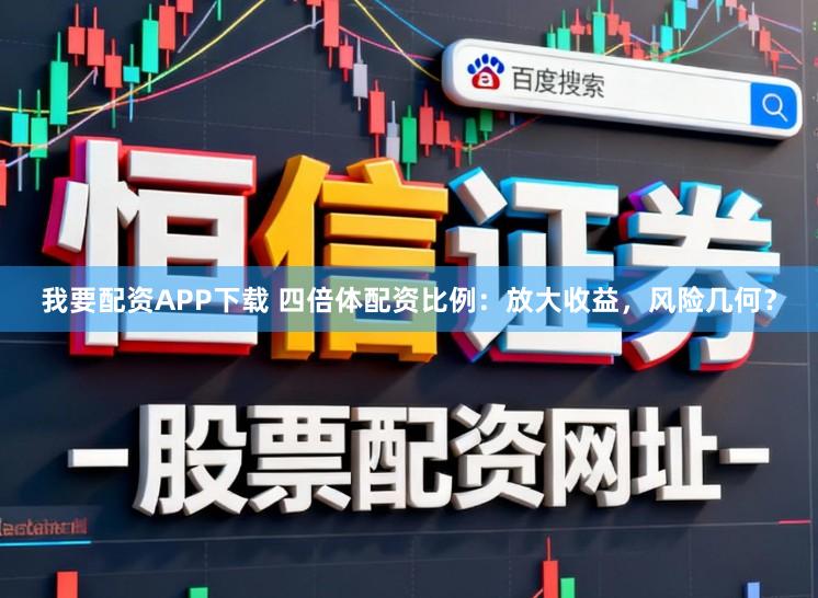 我要配资APP下载 四倍体配资比例:放大收益,风险几何?