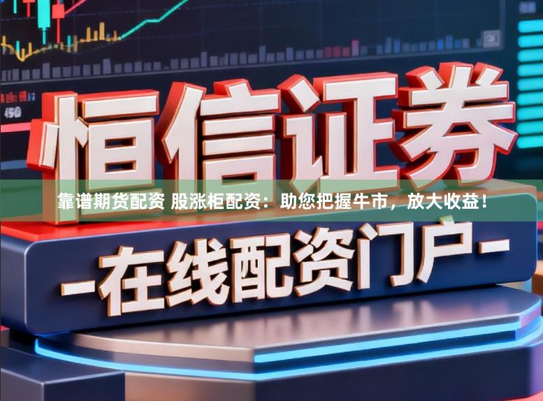 靠谱期货配资 股涨柜配资：助您把握牛市，放大收益！