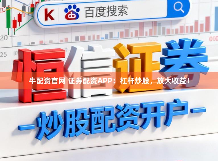 牛配资官网 证券配资APP：杠杆炒股，放大收益！