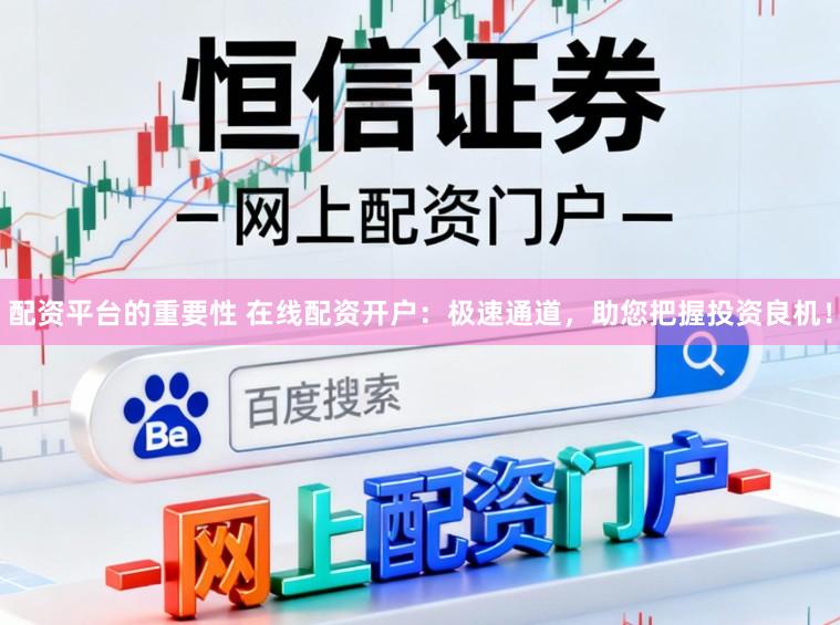 配资平台的重要性 在线配资开户：极速通道，助您把握投资良机！