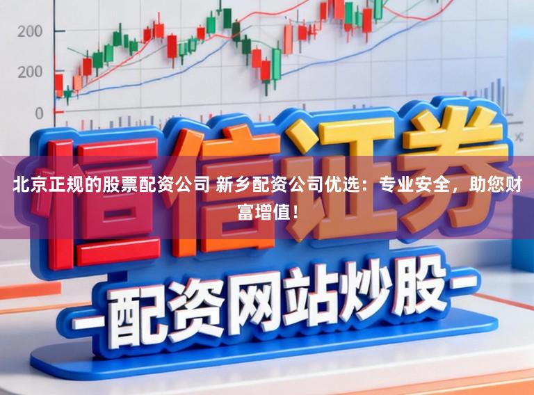 北京正规的股票配资公司 新乡配资公司优选：专业安全，助您财富增值！