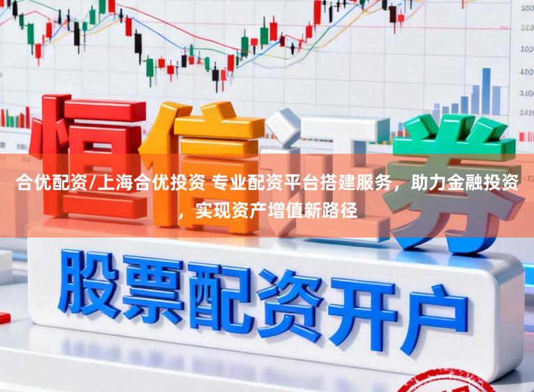 合优配资/上海合优投资 专业配资平台搭建服务，助力金融投资，实现资产增值新路径
