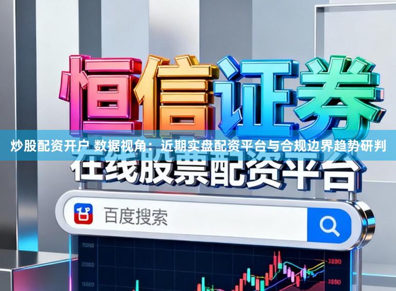 炒股配资开户 数据视角：近期实盘配资平台与合规边界趋势研判