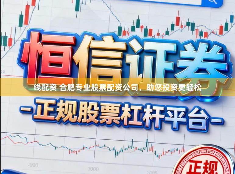 线配资 合肥专业股票配资公司，助您投资更轻松
