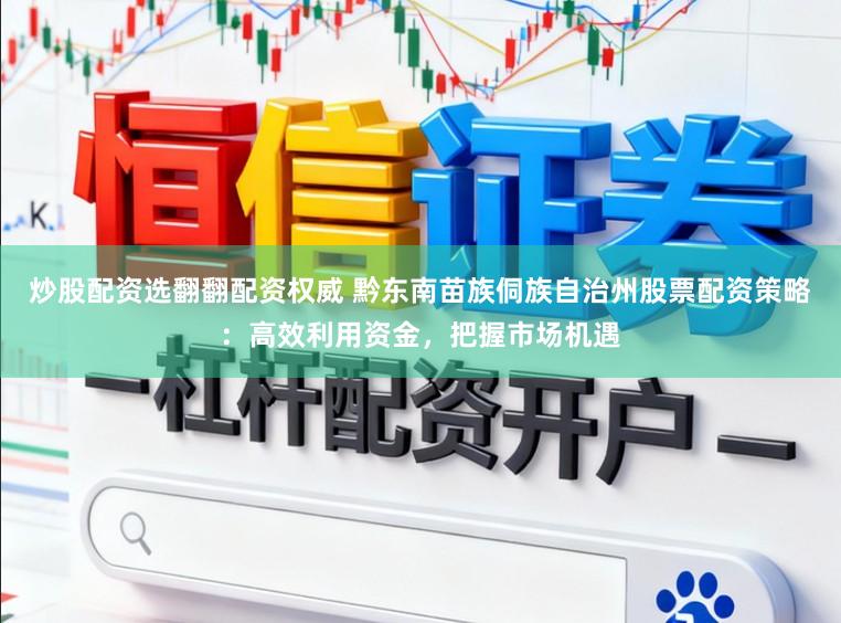炒股配资选翻翻配资权威 黔东南苗族侗族自治州股票配资策略：高效利用资金，把握市场机遇