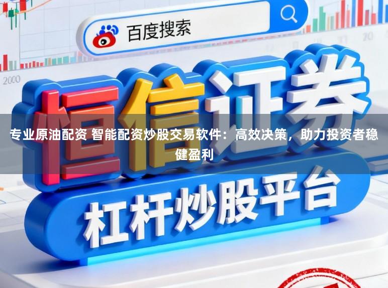 专业原油配资 智能配资炒股交易软件：高效决策，助力投资者稳健盈利