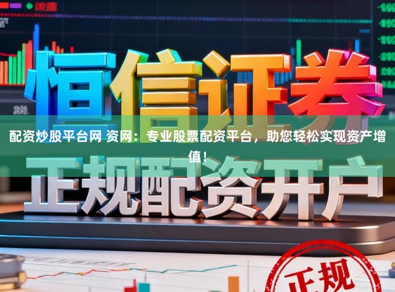 配资炒股平台网 资网：专业股票配资平台，助您轻松实现资产增值！