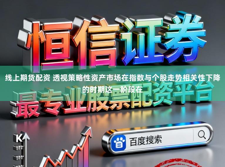 线上期货配资 透视策略性资产市场在指数与个股走势相关性下降的时期这一阶段在