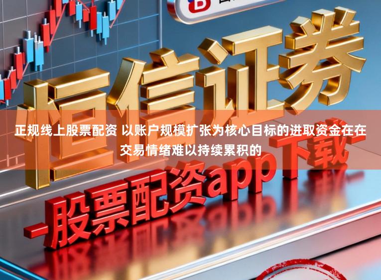 正规线上股票配资 以账户规模扩张为核心目标的进取资金在在交易情绪难以持续累积的