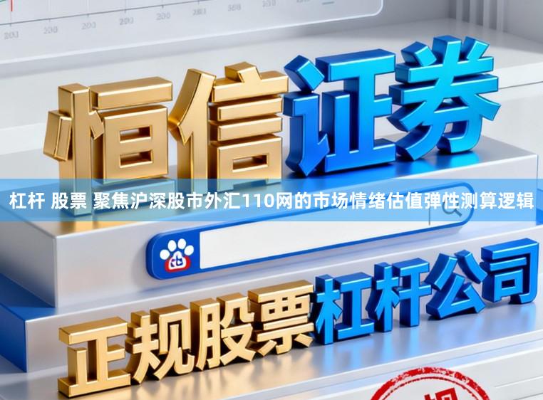 杠杆 股票 聚焦沪深股市外汇110网的市场情绪估值弹性测算逻辑