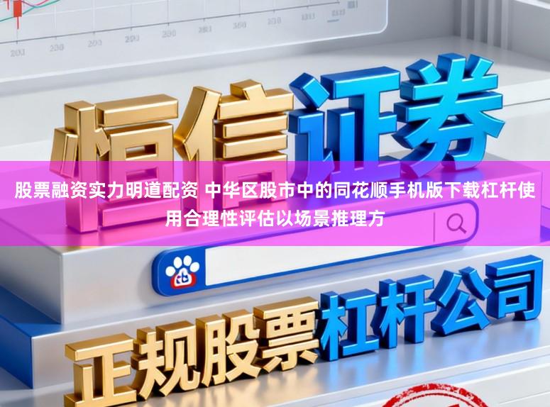 股票融资实力明道配资 中华区股市中的同花顺手机版下载杠杆使用合理性评估以场景推理方