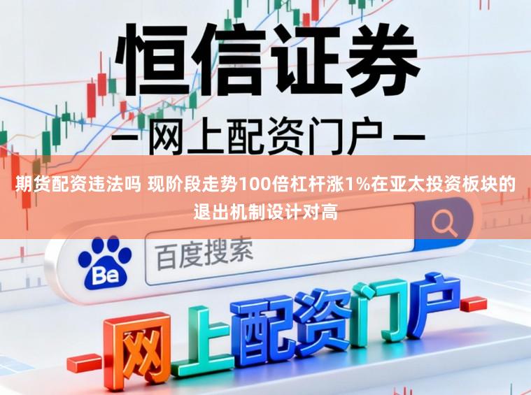 期货配资违法吗 现阶段走势100倍杠杆涨1%在亚太投资板块的退出机制设计对高