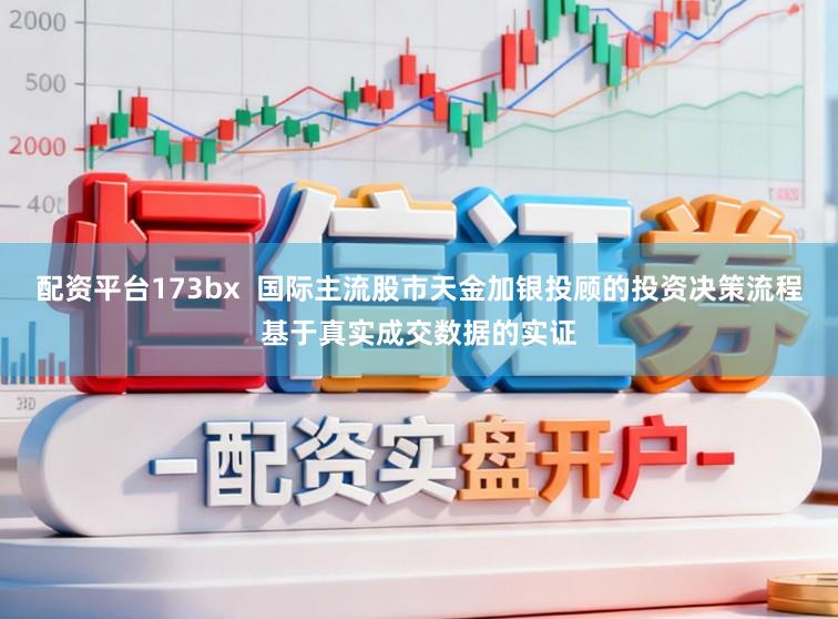 配资平台173bx  国际主流股市天金加银投顾的投资决策流程基于真实成交数据的实证
