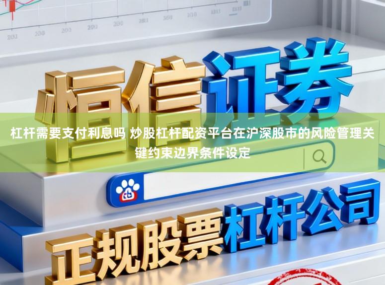 杠杆需要支付利息吗 炒股杠杆配资平台在沪深股市的风险管理关键约束边界条件设定